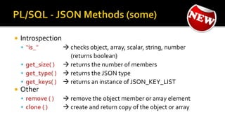  Introspection
 “is_”  checks object, array, scalar, string, number
(returns boolean)
 get_size( )  returns the number of members
 get_type( )  returns the JSON type
 get_keys( )  returns an instance of JSON_KEY_LIST
 Other
 remove ( )  remove the object member or array element
 clone ( )  create and return copy of the object or array
 
