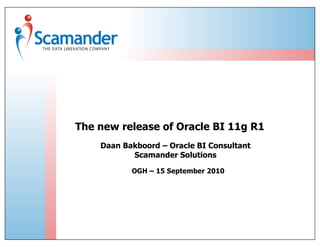 The new release of Oracle BI 11g R1
    Daan Bakboord – Oracle BI Consultant
           Scamander Solutions

           OGH – 15 September 2010
 