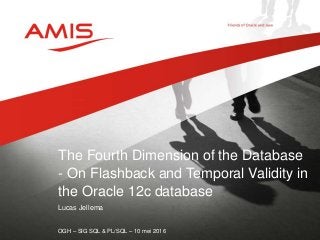 Lucas Jellema
OGH – SIG SQL & PL/SQL – 10 mei 2016
The Fourth Dimension of the Database
- On Flashback and Temporal Validity in
the Oracle 12c database
 