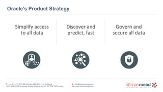 T : +44 (0) 1273 911 268 (UK) or (888) 631-1410 (USA) or  
+61 3 9596 7186 (Australia & New Zealand) or +91 997 256 7970 (India)
E : info@rittmanmead.com
W : www.rittmanmead.com
Oracle’s Product Strategy
 