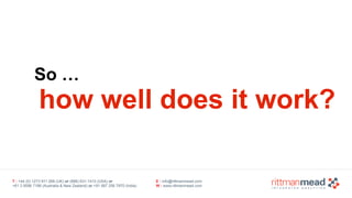 T : +44 (0) 1273 911 268 (UK) or (888) 631-1410 (USA) or  
+61 3 9596 7186 (Australia & New Zealand) or +91 997 256 7970 (India)
E : info@rittmanmead.com
W : www.rittmanmead.com
So …
how well does it work?
 