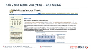 T : +44 (0) 1273 911 268 (UK) or (888) 631-1410 (USA) or  
+61 3 9596 7186 (Australia & New Zealand) or +91 997 256 7970 (India)
E : info@rittmanmead.com
W : www.rittmanmead.com
Then Came Siebel Analytics … and OBIEE
 