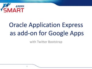 Oracle Application Express
as add-on for Google Apps
with Twitter Bootstrap
1
 