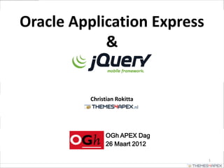 Oracle Application Express
            &


         Christian Rokitta
                         .nl




               OGh APEX Dag
               26 Maart 2012

                               1
 