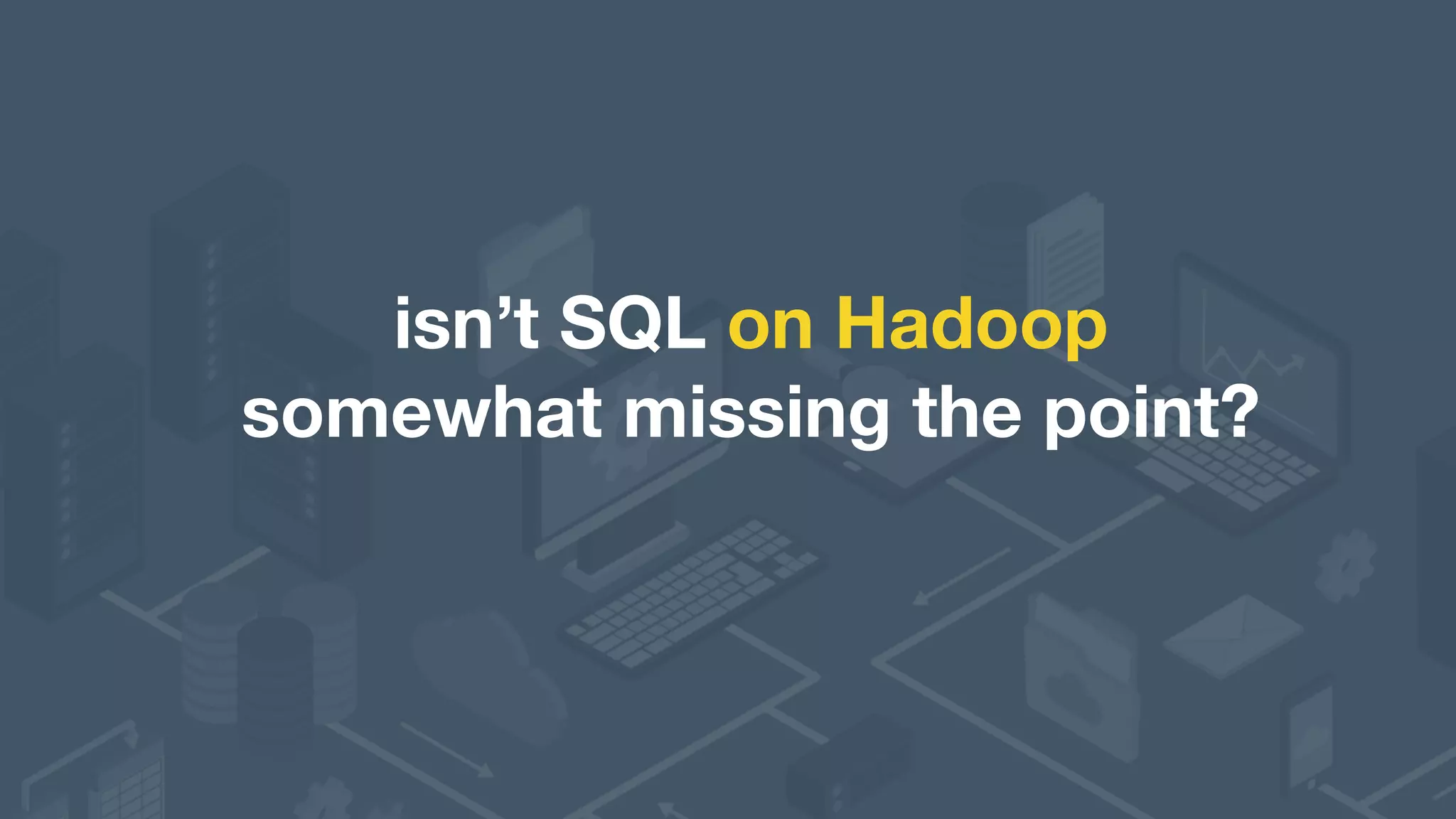 isn’t SQL on Hadoop  somewhat missing the point? 