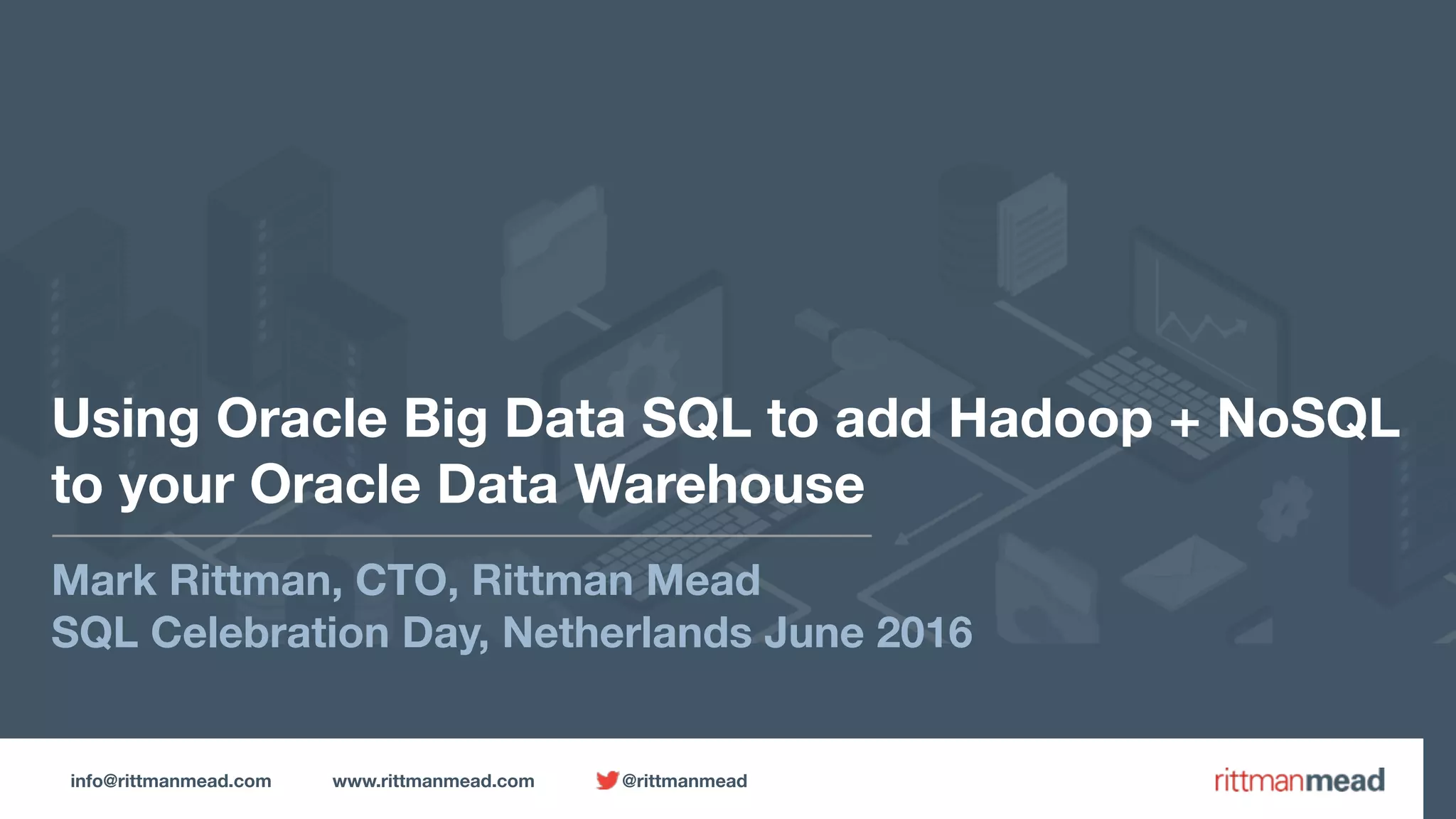 info@rittmanmead.com www.rittmanmead.com @rittmanmead Using Oracle Big Data SQL to add Hadoop + NoSQL  to your Oracle Data Warehouse Mark Rittman, CTO, Rittman Mead SQL Celebration Day, Netherlands June 2016 