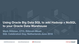 info@rittmanmead.com www.rittmanmead.com @rittmanmead
Using Oracle Big Data SQL to add Hadoop + NoSQL 
to your Oracle Data Warehouse
Mark Rittman, CTO, Rittman Mead
SQL Celebration Day, Netherlands June 2016
 