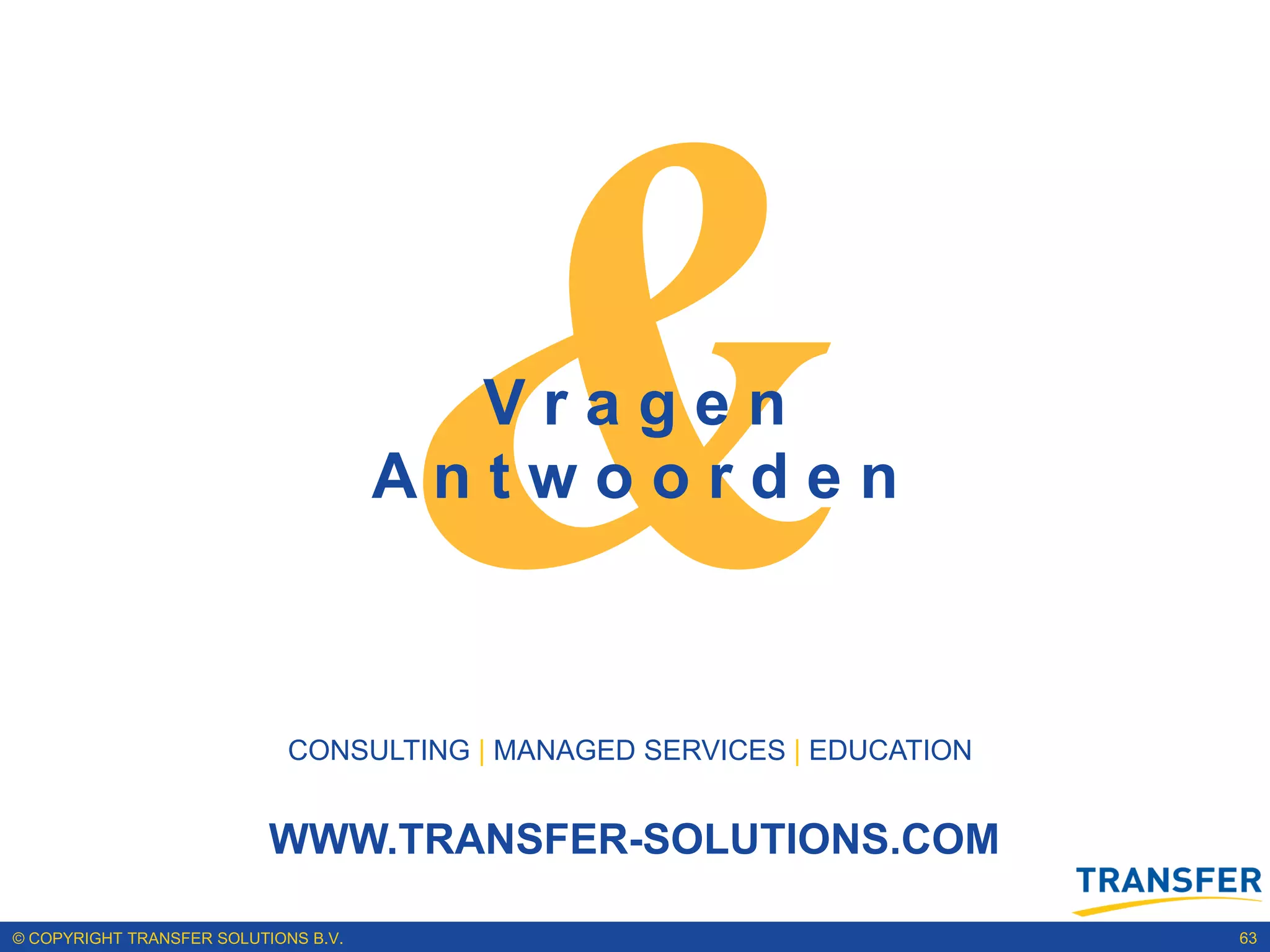 Vragen
                                      Antwoorden



                             CONSULTING | MANAGED SERVICES | EDUCATION


                           WWW.TRANSFER-SOLUTIONS.COM

© COPYRIGHT TRANSFER SOLUTIONS B.V.                                      63
 