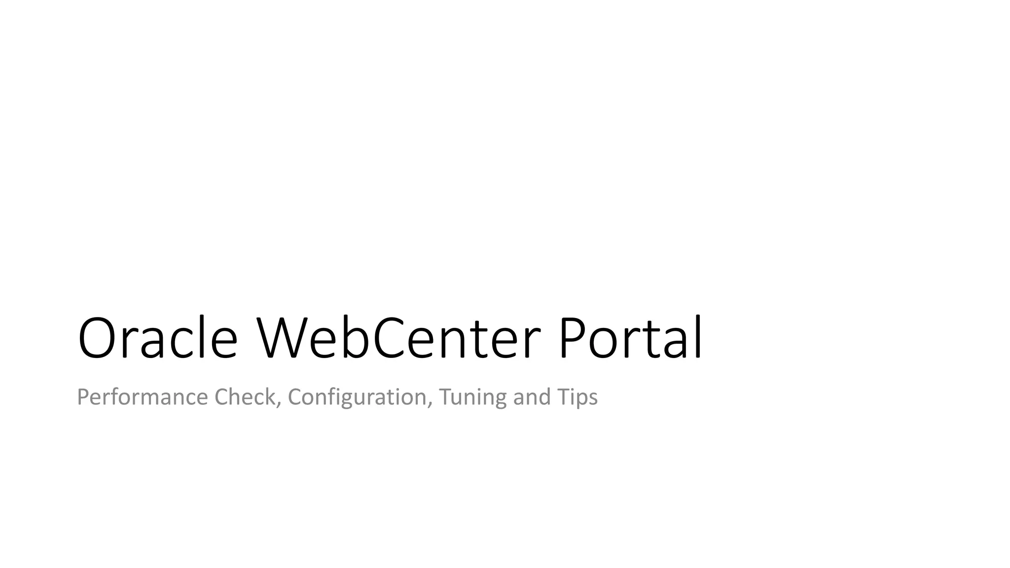 Oracle WebCenter Portal
Performance Check, Configuration, Tuning and Tips
 