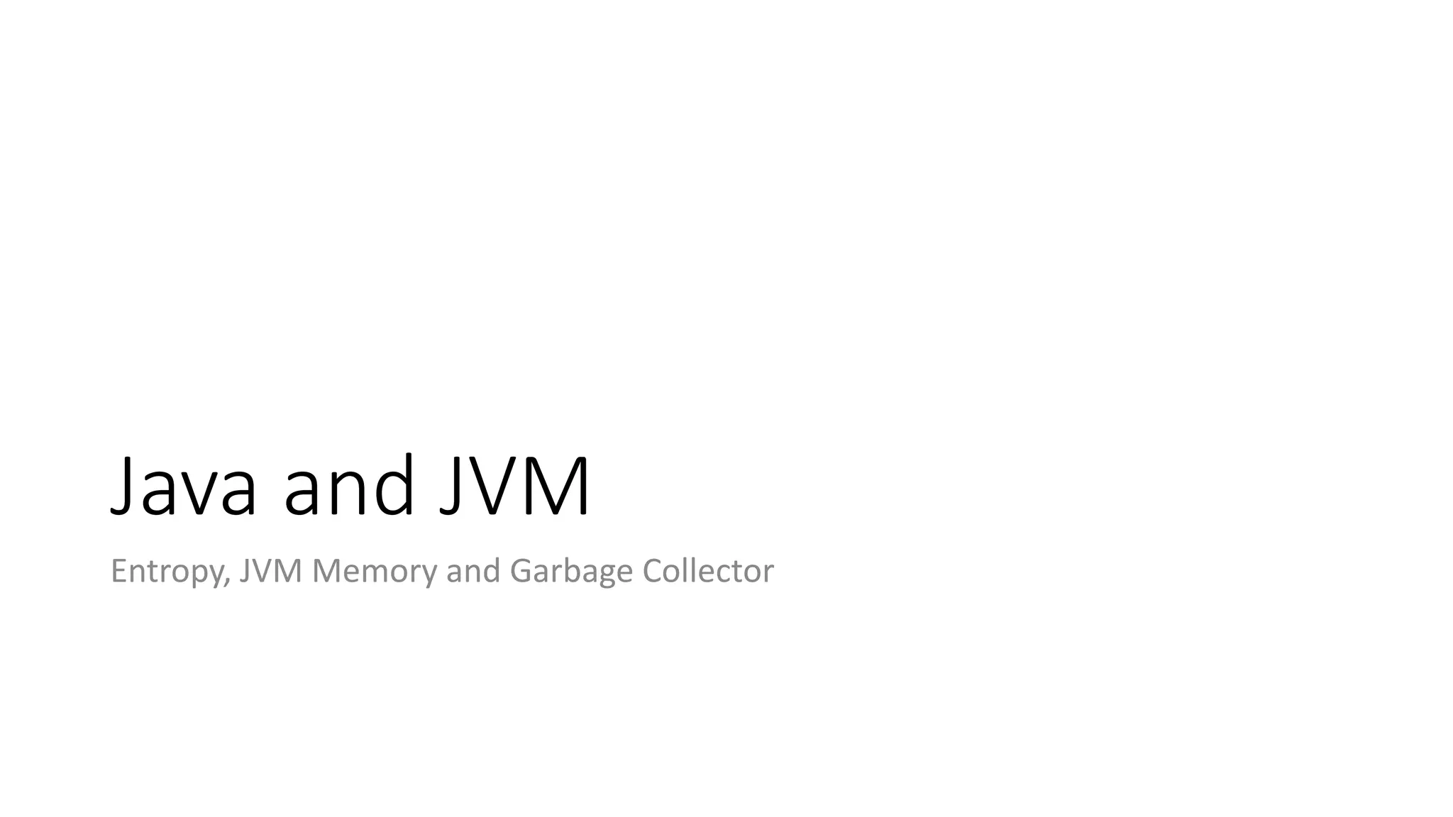 Java and JVM
Entropy, JVM Memory and Garbage Collector
 