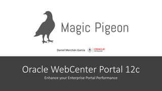 Oracle WebCenter Portal 12c
Enhance your Enterprise Portal Performance
Daniel Merchán García
 