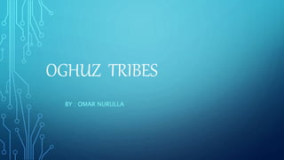 OGHUZ TRIBES
BY : OMAR NURULLA
 