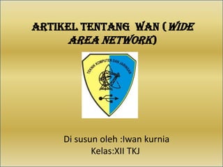 Artikel tentang WAN (wide
area network)

Di susun oleh :Iwan kurnia
Kelas:XII TKJ

 