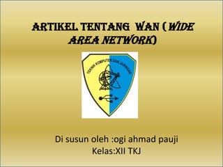 Artikel tentang WAN (wide
area network)

Di susun oleh :ogi ahmad pauji
Kelas:XII TKJ

 