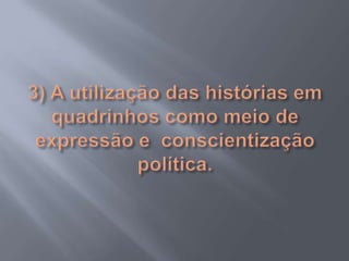 3) A utilização das histórias em quadrinhos como meio de expressão e  conscientização política.