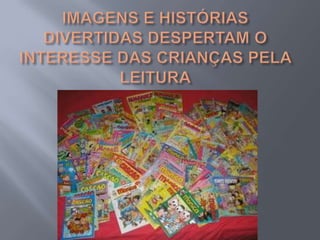 IMAGENS E HISTÓRIAS DIVERTIDAS DESPERTAM O INTERESSE DAS CRIANÇAS PELA LEITURA