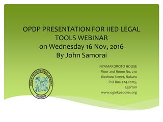 OPDP PRESENTATION FOR IIED LEGAL
TOOLS WEBINAR
on Wednesday 16 Nov, 2016
By John Samorai
NYAMAKOROTO HOUSE
Floor 2nd Room ...