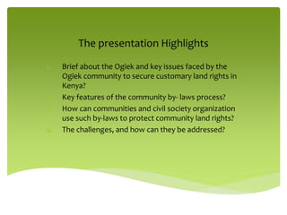 The presentation Highlights
1. Brief about the Ogiek and key issues faced by the
Ogiek community to secure customary land ...