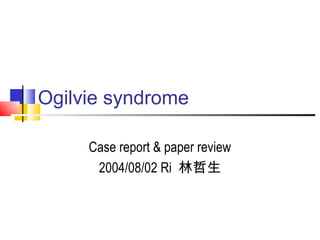 Ogilvie syndrome

     Case report & paper review
      2004/08/02 Ri 林哲生
 