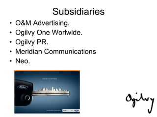 Subsidiaries O&M Advertising. Ogilvy One Worlwide. Ogilvy PR. Meridian Communications Neo. 