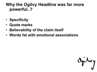 Why the Ogilvy Headline was far more powerful..? Specificity Quote marks   Believability of the claim itself   Words fat with emotional associations   