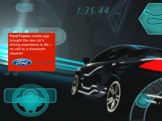 Ford Fusion mobile app
brought the new car’s
driving experience to life –
no visit to a showroom
required
 