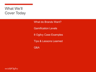 What We’ll
Cover Today

              What do Brands Want?

              Gamification Levels

              8 Ogilvy Case...