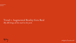 #OgilvyTrends2018
Trend 1: Augmented Reality Gets Real
My AR brings all the snark to the yard.
#OgilvyTrends2018
 