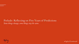 #OgilvyTrends2018
Prelude: Reflecting on Five Years of Predictions
Some things change; some things stay the same.
#OgilvyT...