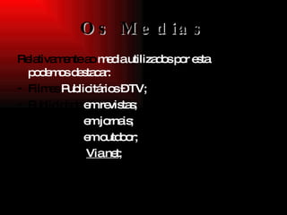 Os Medias Relativamente ao  media utilizados por esta  agência  podemos destacar: Filmes  Publicitários – TV; Publicidade  em revistas; Publicidade  em jornais; Publicidade  em outdoor; Publicidade  Via net ; 