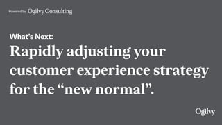 Powered by
What’s Next:
Rapidly adjusting your
customer experience strategy
for the “new normal”.
 