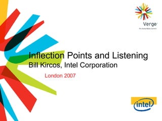 Inflection Points and Listening Bill Kircos, Intel Corporation London 2007 