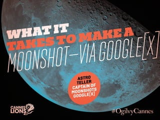Whatit
takesto makea
Moonshot—viaGoogle[x]
Astro
Teller
Captain of
Moonshots
Google[x]
 