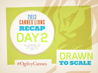 2013
cannes lions
recap
day2
8 Drawn
to Scale
 