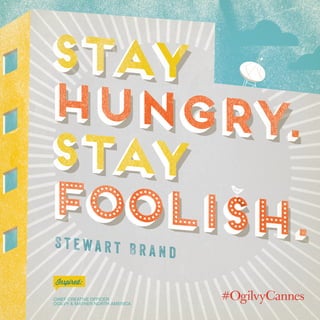 Steve Simpson
Chief Creative Officer
Ogilvy & Mather North America
Inspired:
stay
hungry.
stay
foolish.
stay
hungry.
stay
...