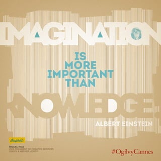 Is
more
important
than
Albert Einstein
Miguel Ruiz
Vice President of Creative Services
Ogilvy & Mather Mexico
Inspired:
 