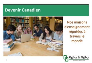 Devenir Canadien
7
Nos maisons
d’enseignement
réputées à travers
le monde
 