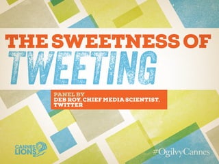 THesweetnessof
TweetingPanel by
Deb Roy, Chief Media Scientist,
Twitter
 