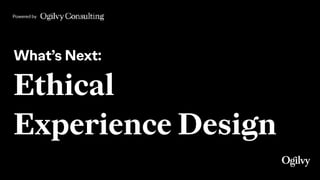Powered by
What’s Next:
Ethical
Experience Design
 