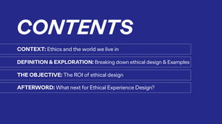 CONTEXT: Ethics and the world we live in
DEFINITION & EXPLORATION: Breaking down ethical design & Examples
THE OBJECTIVE: ...