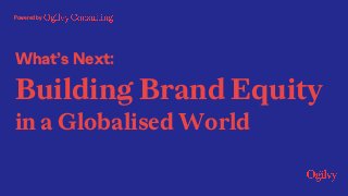 What’s Next:
Building Brand Equity
in a Globalised World
Powered by
 
