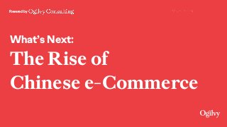 Powered by
What’s Next:
The Rise of  
Chinese e-Commerce
 