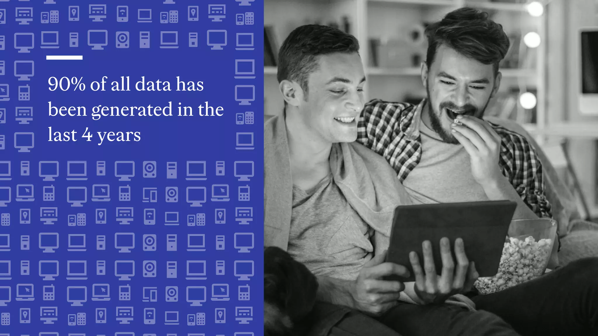 90% of all data has
been generated in the
last 4 years
 