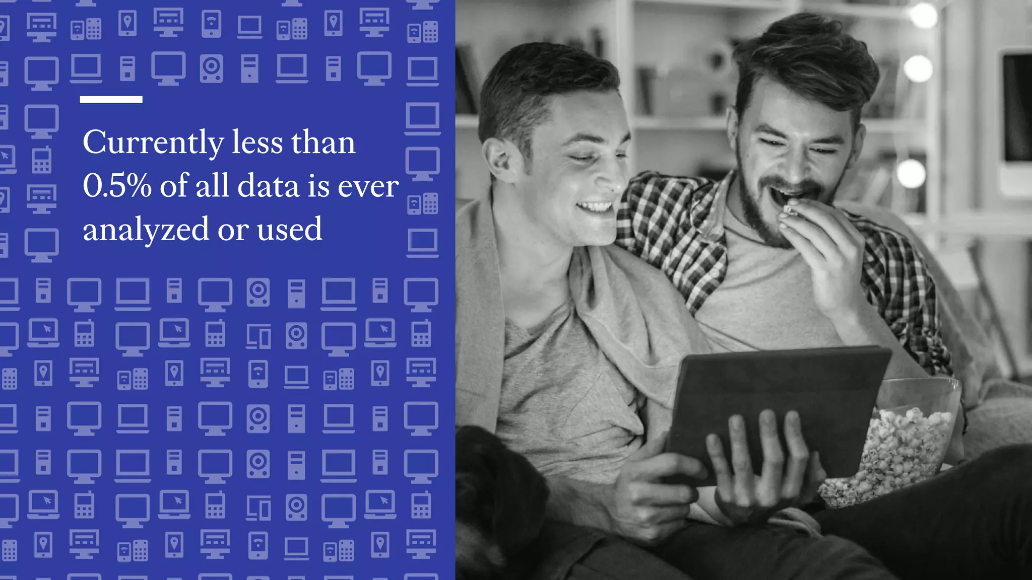 Currently less than
0.5% of all data is ever
analyzed or used
 