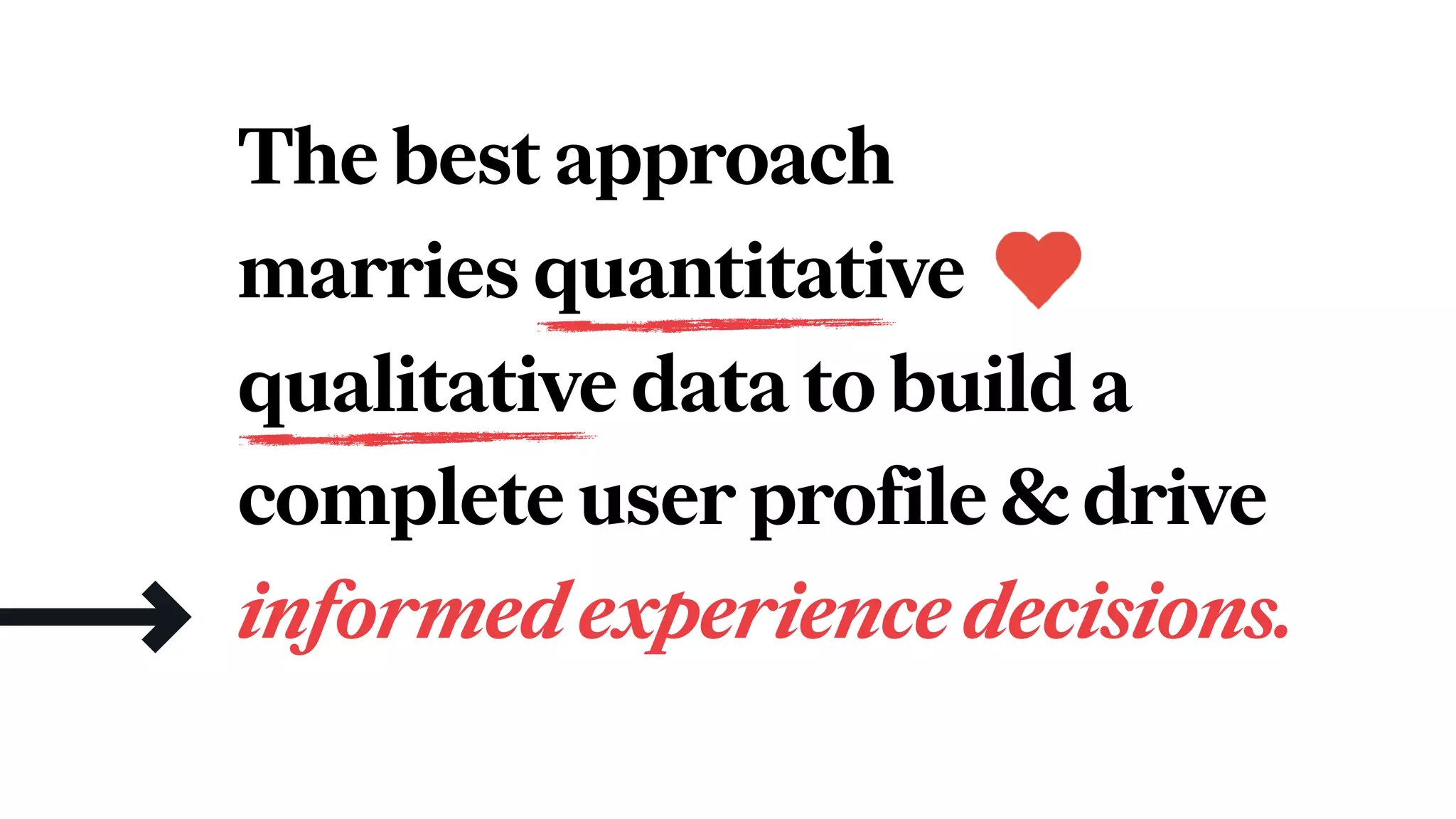 The best approach
marries quantitative
qualitative data to build a
complete user profile & drive
informedexperiencedecisions.
 