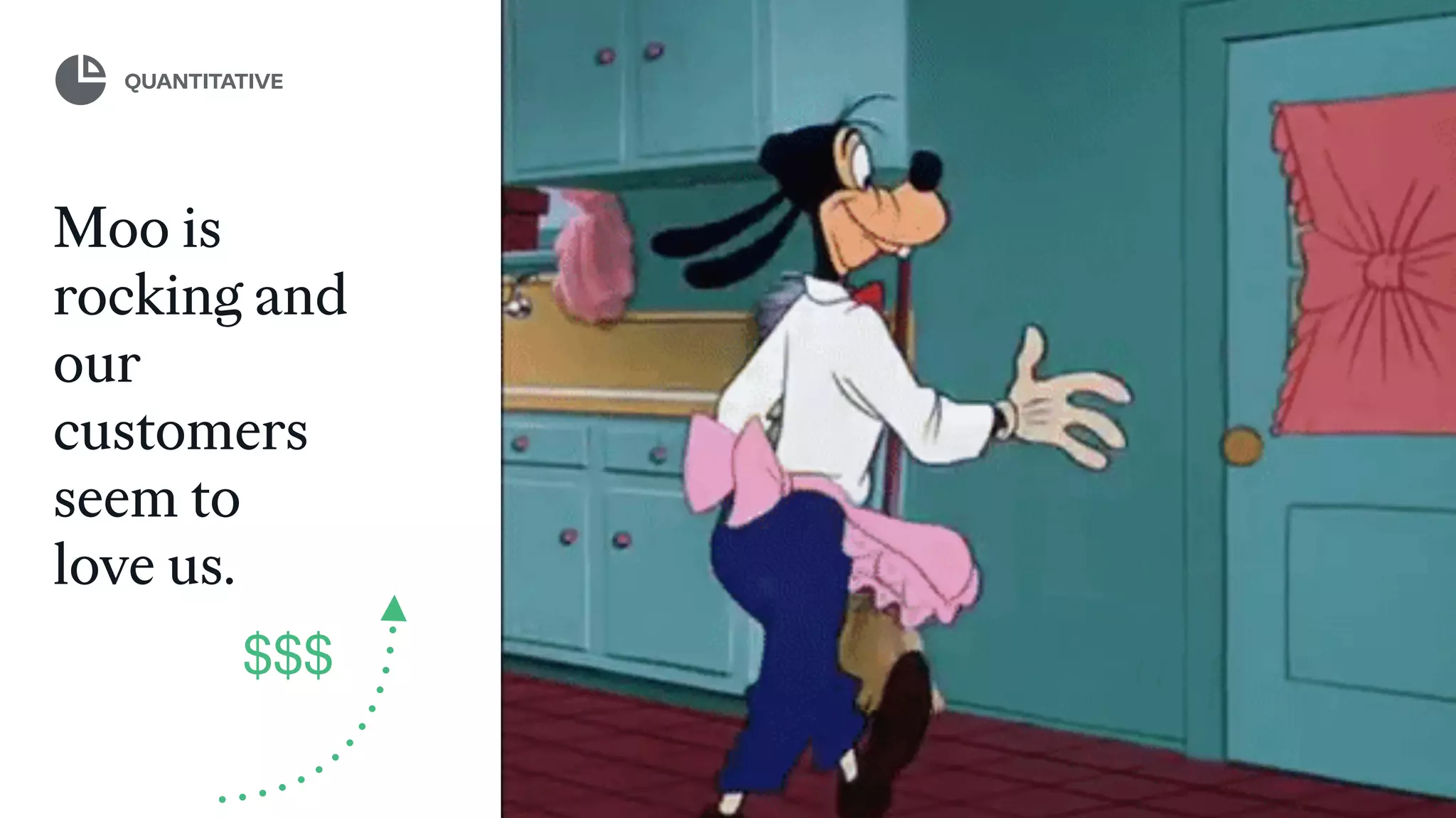 Moo is
rocking and
our
customers
seem to
love us.
$$$
QUANTITATIVE
 