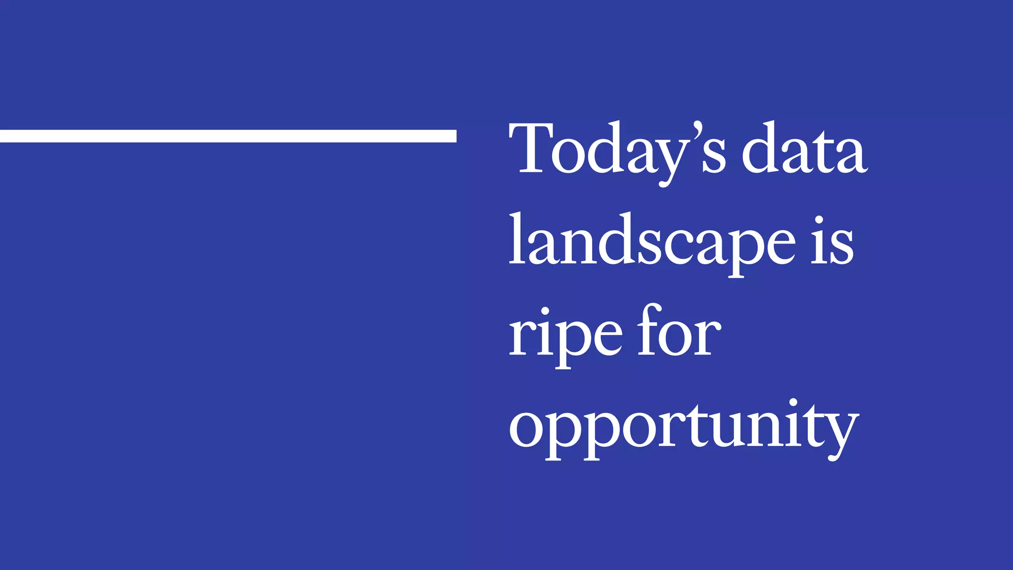 Today’s data
landscape is
ripe for
opportunity
 