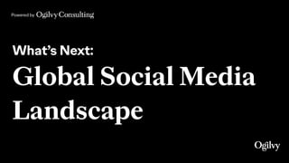 Powered by
What’s Next:
Global Social Media
Landscape
 