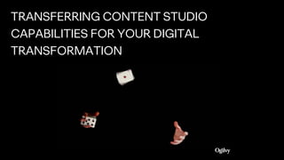 TRANSFERRING CONTENT STUDIO
CAPABILITIES FOR YOUR DIGITAL
TRANSFORMATION
 