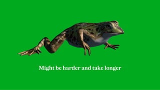 Might be harder and take longer
 